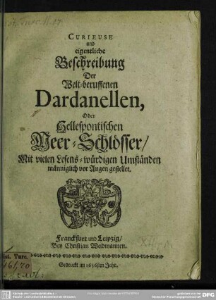 Curieuse und eigentliche Beschreibung der welt-beruffenen Dardanellen, oder hellespontischen Meer-Schlösser : mit vielen lesens-würdigen Umständen männiglich vor Augen gestellet