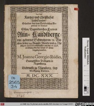 Kurtzer und Christlicher LeichSermon : Gehalten/ bey dem Volckreichen Begräbnuß der ... Annae Kandlbergerin/ geborner Schweitzerin/ [et]c. Wittibin/ so den 24. Augusti ... entschlaffen/ und den 28. eiusd. im Gottesacker bey Weyh S. Peter beygelegt worden