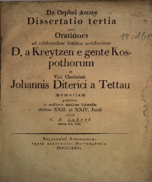 De Orphei aetate : diss. .... 3, ... ad celebrandam feminae nobilissimae D. a Kreytzen e gente Kospothorum et Viri Clarissimi Johannis Diterici a Tettau memoriam ...