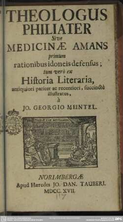 Theologus Philiater Sive Medicinae Amans primum rationibus idoneis defensus : tum verò ex Historia Literaria, antiquiori pariter ac illustratus