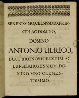 Serenissimo, Celsissimo, Principi Ac Domino, Domino Antonio Ulrico, Duci Brunovicensium Ac Lunæburgensium, Domino Meo Clementissimo.