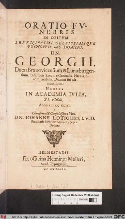 Oratio Funebris In Obitum Serenissimi, Celsissimique Principis, Ac Domini, Dn. Georgii, Ducis Brunovicensium & Lunaeburgensium ... : Habita in Academia Iulia, XI. Maii Anno MDCXLIII.