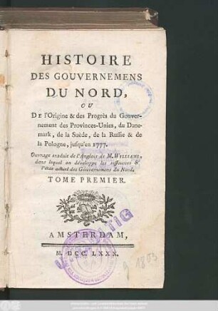 T. 1: Histoire Des Gouvernemens Du Nord, Ou De l'Origine & des Progrès du Gouvernement des Provinces-Unies, du Danemark, de la Suède, de la Russie & de la Pologne, jusqu'en 1777
