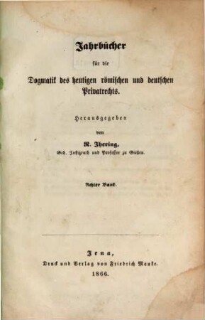 Jahrbücher für die Dogmatik des heutigen römischen und deutschen Privatrechts. 8. 1866