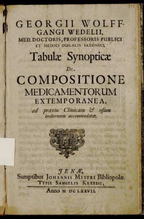 Georgii Wolffgangi Wedelii, Med. Doctoris, Professoris Publici Et Medici Ducalis Saxonici Tabulae Synopticae De Compositione Medicamentorum Ex Temoporanea, ad praxin Clinicam & usum hodiernum accommodatae