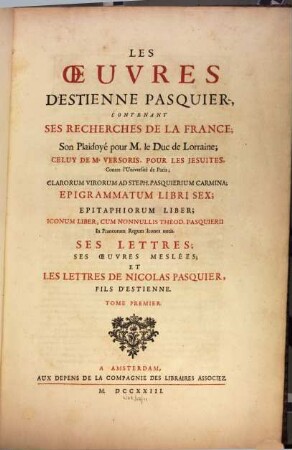 Les Oeuvres D'Estienne Pasquier : Contenant Ses Recherches De La France, Son Plaidoyé pour M. le Duc de Lorraine ... Et Les Lettres De Nicolas Pasquier, Fils D'Estienne, 1