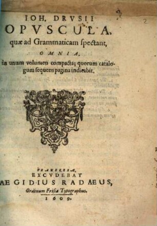 Ioh. Drvsii Opvscula, quæ ad Grammaticam spectant, Omnia : in unum volumen compacta; quorum catalogum sequens pagina indicabit
