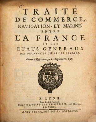 Traité de Commerce, Navigation, et Marine, entre la France et les États Généraux des Provinces Unies des Pays-Bas : Conclu à Ryswick le 21. Septembre 1697