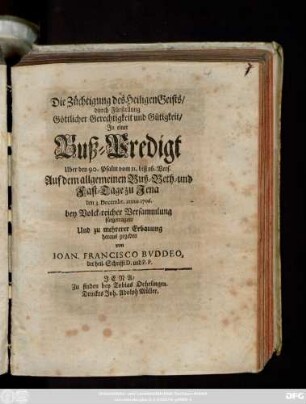 Die Züchtigung des Heiligen Geists, durch Fürstellung Göttlicher Gerechtigkeit und Gütigkeit : Jn einer Buß-Predigt Uber den 90. Psalm vom 11. biß 16. Vers. Auf dem allgemeinen Buß- Beth- und Fast-Tage zu Jena den 3. Decembr. anno 1706. bey Volck-reicher Versammlung fürgetragen