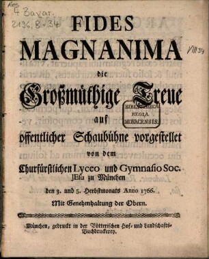 Fides Magnanima : die Großmüthige Treue ; auf offentlicher Schaubühne vorgestellet von dem Churfürstlichen Lyceo und Gymnasio Soc. Jesu zu München den 3. und 5. Herbstmonats Anno 1766