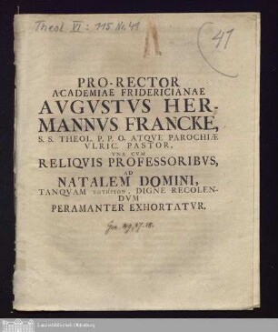Pro-Rector Academiae Fridricianae Avgvstvs Hermannvs Francke, S. S. Theol. P. P. O. Atqve Parochiæ Vlric. Pastor, Vna Cvm Reliqvis Professoribvs, Ad Natalem Domini, Tanqvam Sōtērion, Digne Recolendvm Peramanter Exhortatvr