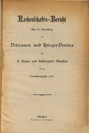Rechenschaftsbericht über die Verwaltung des Veteranen- und Krieger-Vereins der k. Haupt- und Residenzstadt München : für das Verwaltungsjahr ..., 1877