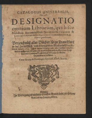 Catalogus Universalis, Hoc est: Designatio omnium Librorum, qui hisce Nundinis Autumnalibus Francofurtensibus & Lipsiensibus ab Anno 1639. vel novi vel emendatiores & auctiores prodierunt