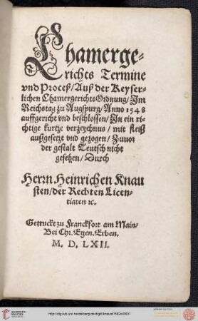 Chamergerichts Termine vnd Proceß, Auß der Keyserlichen ChamergerichtsOrdnung : Jm Reichstag zu Augspurg, Anno 1548 auffgericht vnd beschlossen, Jn ein richtige kurtze verzeichnus, mit fleiß außgesetzt vnd gezogen, Zuuor der gestalt Teutsch nicht gesehen