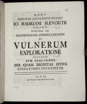 Medicae Facultatis Decani Jo. Hadriani Slevogtii M. D. Et P. P. Publica Ad Inauguralem Dissertationem De Vulnerum Exploratione Invitatio Cum Prolusione Per Quam Dignitas Huius Operationis Ostenditur