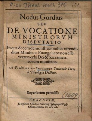Nodus Gordius Sev De Vocatione Ministrorvm Dispvtatio : In qua decem demonstrationibus ostendiditur Ministros Euangelicos non esse veros verbi Dei & Sacramentorum ministros