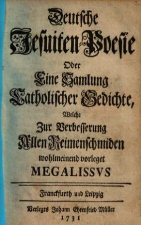 Deutsche Jesuiten-Poesie Oder eine Sammlung Catholischer Gedichte : Welche zur Verbesserung Allen Reimenschmiden wohlmeinend vorleget