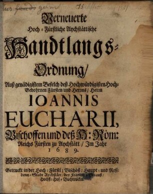 Verneuerte Hoch-Fürstliche Aychstättische Handtlangs-Ordnung : Auß genädigistem Befelch deß Hochwürdigisten Hoch-Gebohrnen Fürsten und Herrns, Herrn Ioannis Eucharii, Bischoffen und deß H. Röm. Reichs Fürsten zu Aychstätt, Jm Jahr 1689