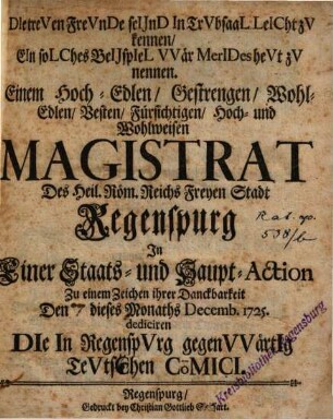Die treven Frevnde seijnd In Trvbsaal Leicht zv kennen, Ein solches Beijspiel VVär Merides hevt zv nennen : Einem Hoch-Edlen ... Magistrat Des Heil. Röm. Reichs Freyen Stadt Regenspurg In Einer Staats- und Haupt-Action ... Den dieses Monaths Decemb. 1725. dediciren Die In Regenspurg gegenvvärtig Tevtschen Comici