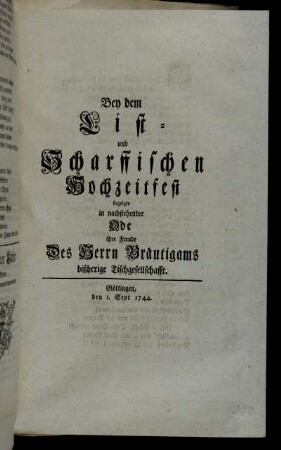 Bey dem List- und Scharffischen Hochzeitfest bezeigte in nachstehender Ode ihre Freude Des Herrn Bräutigams bißherige Tischgesellschafft : Göttingen, den 1. Sept 1744.