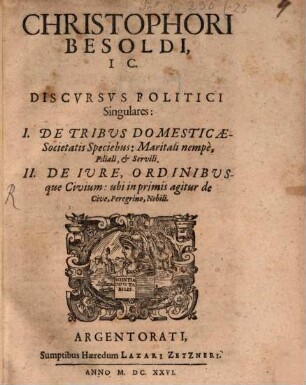 Christophori Besoldi, IC. Discvrsvs Politici Singulares : I. De Tribus Domesticae-Societatis Speciebus ... II. De Iure, Ordinibusque Civium ...