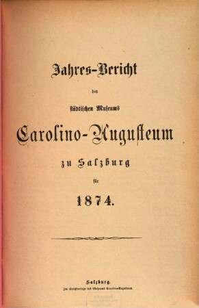 Jahres-Bericht des Städtischen Museums Carolino Augusteum zu Salzburg : für d. Jahr .... 1874