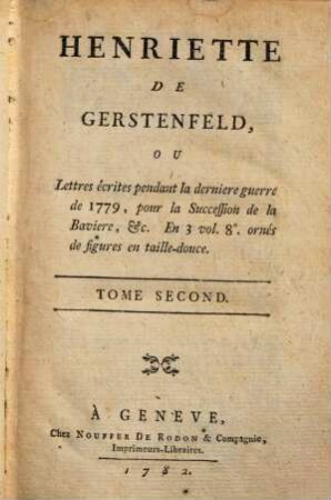 Henriette de Gerstenfeld : ou Lettres écrites pendant la derniere guerre de 1779, pour la Succession de la Baviere, ..., 2. (1782). - 232 S. : Ill.