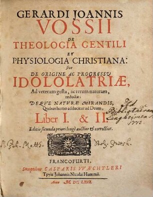Gerardi Joannis Vossii De Theologia Gentili Et Physiologia Christiana: sive De Origine Ac Progressu Idololatriae, Ad veterum gesta, ac rerum naturam, reductae : Deqve Naturae Mirandis, Quibus homo adducitur ad Deum, [1]. Liber I. & II.