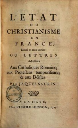 L' Etat Du Christianisme En France : divisé en trois parties: ou lettres adressées aux Catholiques Romains; aux Protestans temporiseurs; aux Déistes. 1
