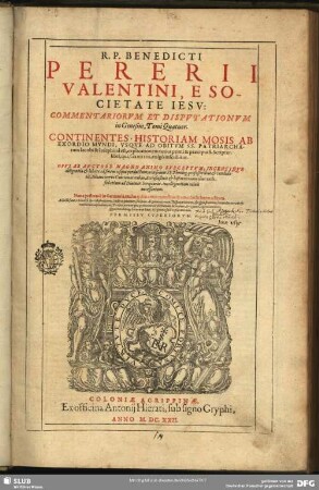 R. P. Benedicti Pererii Valentini ... Commentariorum Et Disputationum In Genesim, Tomi Quatuor : Continentes Historiam Mosis Ab Exordio Mundi, usque ad obitum SS. Patriarcharum Jacobi & Josephi; id est, explicationem totius primi & praecipui Sacr. Scriptur. libri, qui, Genesis, vulgo inscribitur
