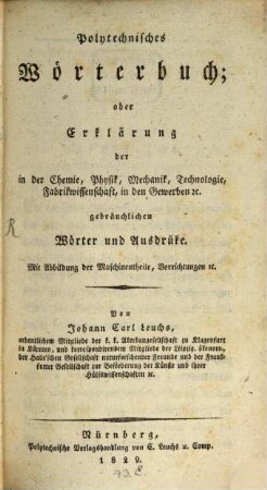 Polytechnisches Wörterbuch, oder Erklärung der in der Chemie, Physik, Mechanik, Technologie, Fabrikwissenschaft, in den Gewerben [et]c. gebräuchlichen Wörter und Ausdrüke : mit Abbildungen der Maschinentheile, Vorrichtungen [et]c.