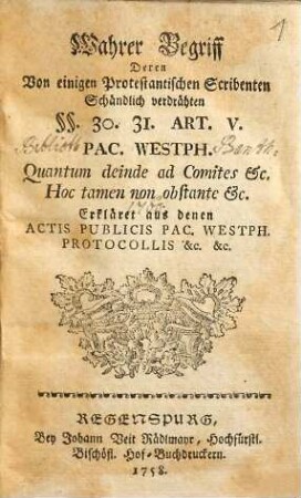 Wahrer Begriff, Deren Von einigen Protestantischen Scribenten Schändlich verdrähten §§. 30. 31. Art. V. Pac. Westph. Quantum deinde ad Comites etc. Hoc tamen non obstante etc. : Erkläret aus denen Actis Publicis Pac. Westph. Protocollis &c., &c.