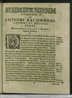 Dissertatio VI. De Lutheri Excommunicatione Et Proscriptione. Respondente Erasmo à Brand, Equite Misnico