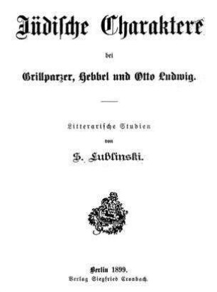 Jüdische Charaktere bei Grillparzer, Hebbel und Otto Ludwig : litterar. Studien / von S. Lublinski