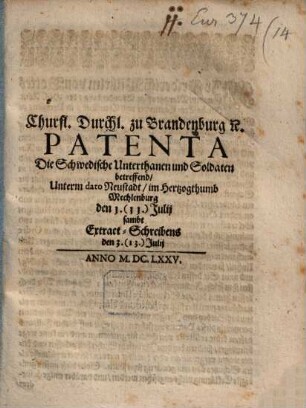 Churfl. Durchl. zu Brandenburg [et]c. Patenta Die Schwedische Unterthanen und Soldaten betreffend : Unterm dato Neustadt, im Hertzogthumb Mechlenburg den 1. (11.) Julij sambt Extract-Schreibens den 3. (13.) Julij