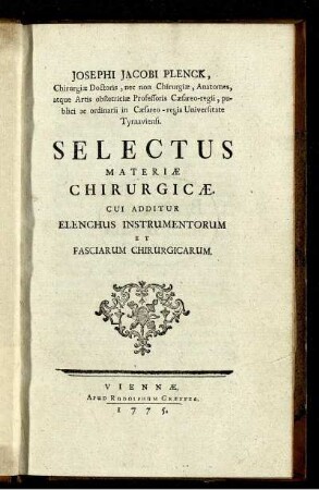 Josephi Jacobi Plenck, Chirurgiæ Doctoris, nec non Chirurgiæ, Anatomes, atque Artis obstetriciæ Professoris Cæsareo-regii, ... Selectus Materiæ Chirurgicæ : Cui Additur Elenchus Instrumentorum Et Fasciarum Chirurgicarum.