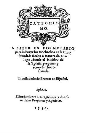 Catechismo. A saber es formvlario para instruyr los mochachos en la Christiandad: Hecho a manera de Dialogo, donde el Ministro de la Y glesia pregunta, y el mochacho responde. Transladado de Frances en Español