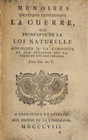 Memoires Politiques Concernant La Guerre, Ou Principes De La Loi Naturelle : Appliqués À La Conduite Et Aux Affaires Des Nations Et Des Souverains, [1]