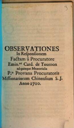 Observationes in responsionem factam a procuratore Emin. Card. de Tournon ad quinque memoralia P. Provanae Procuratoris missionariorum Chinensium S. I. anno 1710
