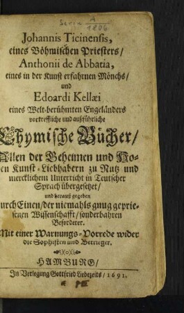Johannis Ticinensis, eines Böhmischen Priesters/ Anthonii de Abbatia, eines in der Kunst erfahrnen Mönchs/ und Edoardi Kellaei eines Welt-berühmten Engeländers vortreffliche und außführliche Chymische Bücher