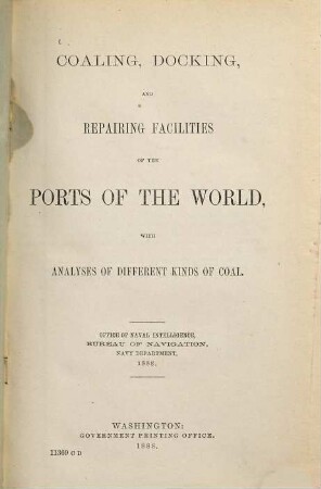 Coaling, Docking, and Repairing Facilities of the Ports of the World, with Analyses of Different Kinds of Coal : Published by the Office of Naval Intelligence, Bureau of Navigation, navy department, 1888