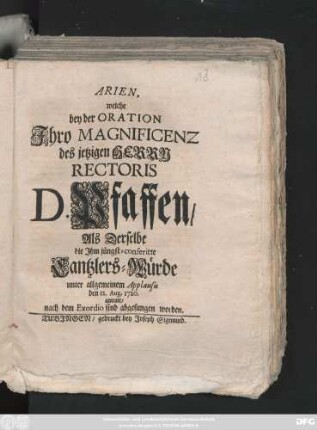 Arien, welche bey der Oration Ihro Magnificenz des jetzigen Herrn Rectoris D. Pfaffen, Als Derselbe die Ihm jüngst-conferirte Cantzlers-Würde unter allgemeinem Applausu den 12. Aug. 1720. antratt, nach dem Exordio sind abgesungen worden
