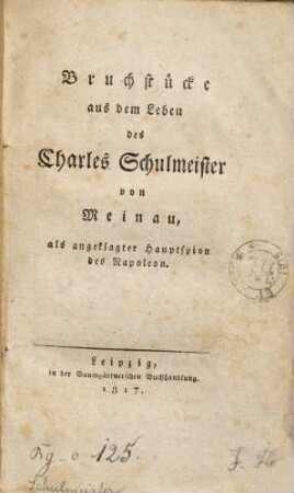 Bruchstücke aus dem Leben des Charles Schulmeister von Meinau als angeklagter Hauptspion des Napoleon