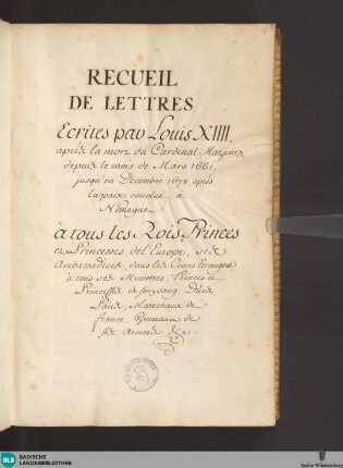 Recueil de lettres écrites par Louis XIIII, après la mort du Cardinal Mazarin, depuis le mois de Mars 1661, jusqu'en Decembre 1678, après la paix concule á Nimegue á tous les Rois, Princes et Princesses del'Europe, ses ambassadeurs, dans les cours etrangers, à tous ses ministres, princes et princesses de son sang, Ducs, Pairs, Marechaux de France, Generaux des ses armées - Cod. Karlsruhe 246