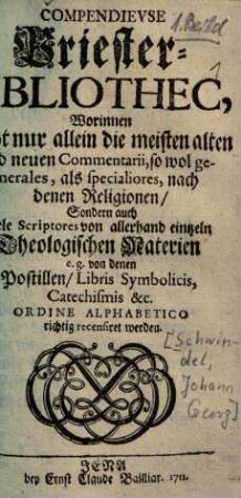 Compendieuse Priesterbibliothek : worinnen nicht nur allein die meisten alten und neuen Commentarii, ... sondern auch viele Scriptores von allerhand eintzeln Theologischen Materien ... richtig recensiret werden