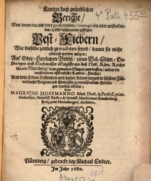 Kurtzer doch gründlicher Bericht, von denen da und dort grassirenden, contagiosen oder ansteckenden, so sehr beschreyeten, gifftigen Pest-Fiebern : wie dieselbe zeitlich zu tractiren seynd, damit sie nicht tödtlich werden mögen