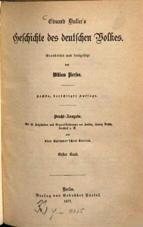 Eduard Duller's Geschichte des deutschen Volkes : Bearbeitet und fortgesetzt von William Pierson. Pracht-Ausgabe. Mit 66 Holzschnitten nach Original-Zeichnungen von Holbein, Ludwig Richter, Kirchhoff u. A. und 4 Sprunner‛schen Karten. 1