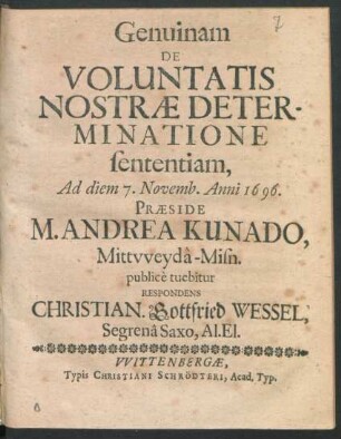 Genuinam De Voluntatis Nostrae Determinatione sententiam, Ad diem 7. Novemb. Anni 1696. Praeside M. Andrea Kunado, Mittweyda-Misn. publice tuebitur Respondens Christian. Gottfried Wessel, Segrena Saxo, Al.El.