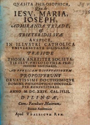Quaesita Philosophica, Quae de Jesu, Maria, Joseph, Admiranda Triade, et Trieteridis Suae Auspice, In Illustri Catholica Universitate Dilingana