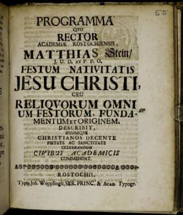 Programma Quo Rector Academiæ Rostochiensis, Matthias Stein, J.U.D. Et P.P.O. Festum Nativitatis Jesu Christi, Ceu Reliquorum Omnium Festorum, Fundamentum Et Originem, Describit, Ipsumque Christianos Decente Pietate Ac Sanctitate Celebrandum Civibus Academicis Commendat